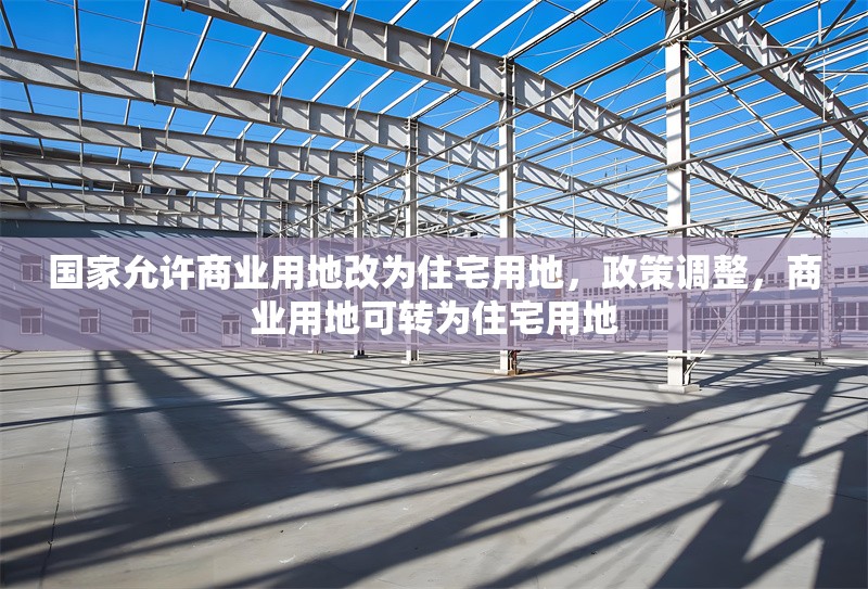 國家允許商業用地改為住宅用地，政策調整，商業用地可轉為住宅用地