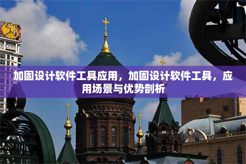加固設計軟件工具應用，加固設計軟件工具，應用場景與優勢剖析