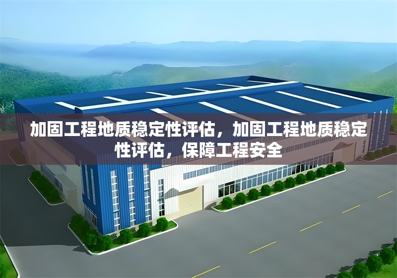 加固工程地質穩定性評估，加固工程地質穩定性評估，保障工程安全