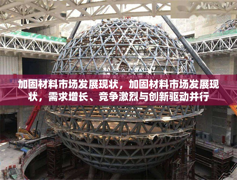 加固材料市場發展現狀，加固材料市場發展現狀，需求增長、競爭激烈與創新驅動并行 行業新聞 第1張