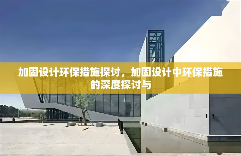 加固設計環保措施探討，加固設計中環保措施的深度探討與 行業新聞