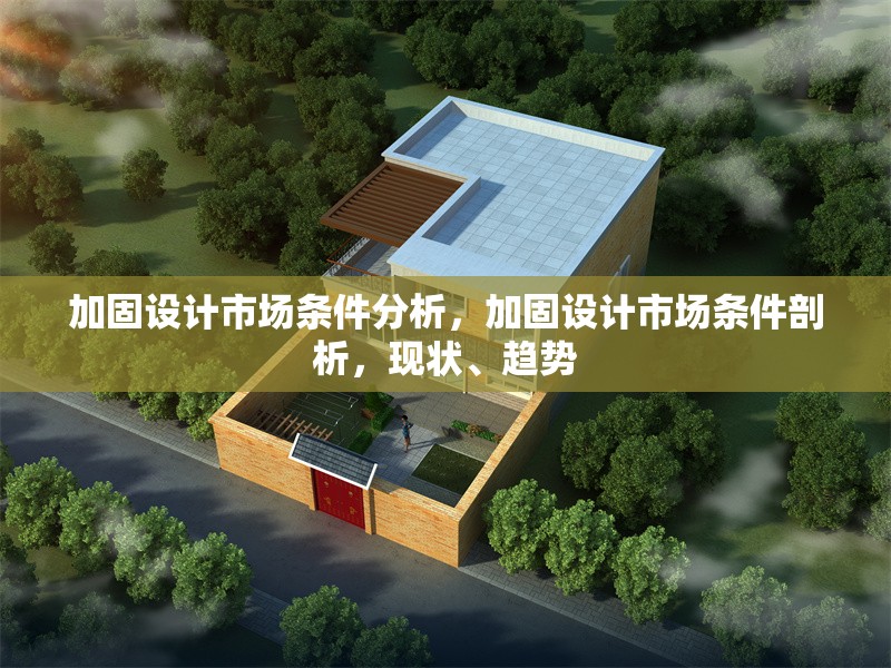 加固設(shè)計(jì)市場(chǎng)條件分析，加固設(shè)計(jì)市場(chǎng)條件剖析，現(xiàn)狀、趨勢(shì)