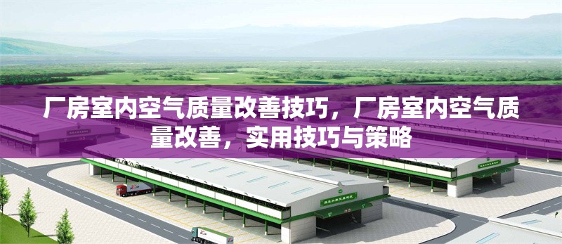 廠房室內空氣質量改善技巧，廠房室內空氣質量改善，實用技巧與策略