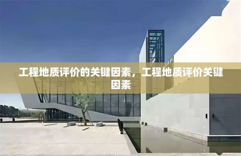 工程地質評價的關鍵因素，工程地質評價關鍵因素 行業新聞 第1張