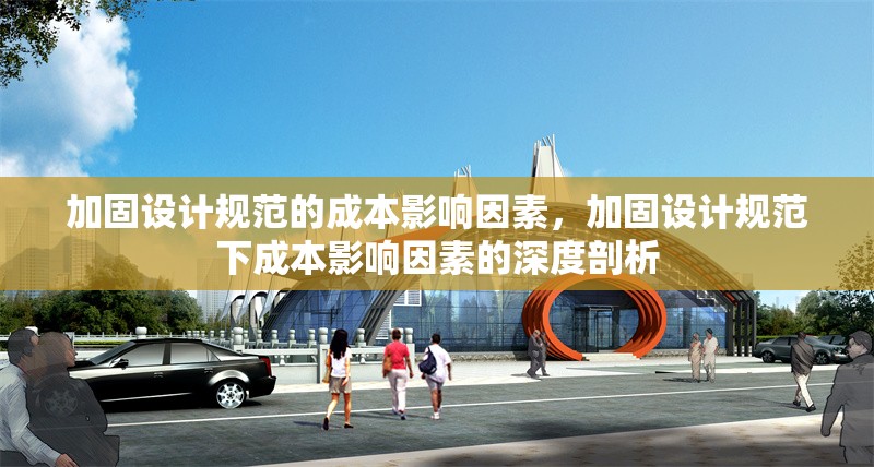 加固設計規范的成本影響因素，加固設計規范下成本影響因素的深度剖析