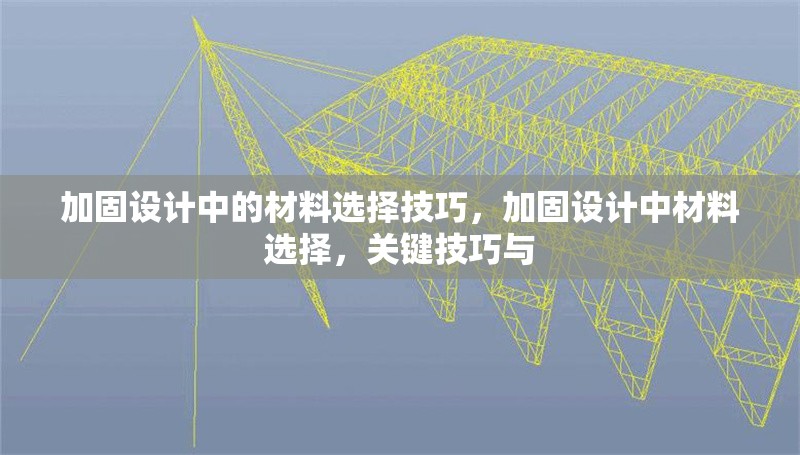 加固設(shè)計(jì)中的材料選擇技巧，加固設(shè)計(jì)中材料選擇，關(guān)鍵技巧與