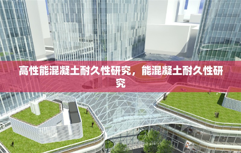 高性能混凝土耐久性研究，能混凝土耐久性研究 行業(yè)新聞 第1張
