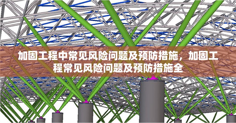 加固工程中常見(jiàn)風(fēng)險(xiǎn)問(wèn)題及預(yù)防措施，加固工程常見(jiàn)風(fēng)險(xiǎn)問(wèn)題及預(yù)防措施全