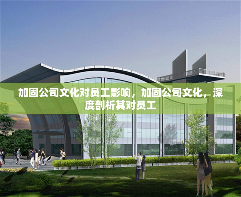 加固公司文化對員工影響，加固公司文化，深度剖析其對員工