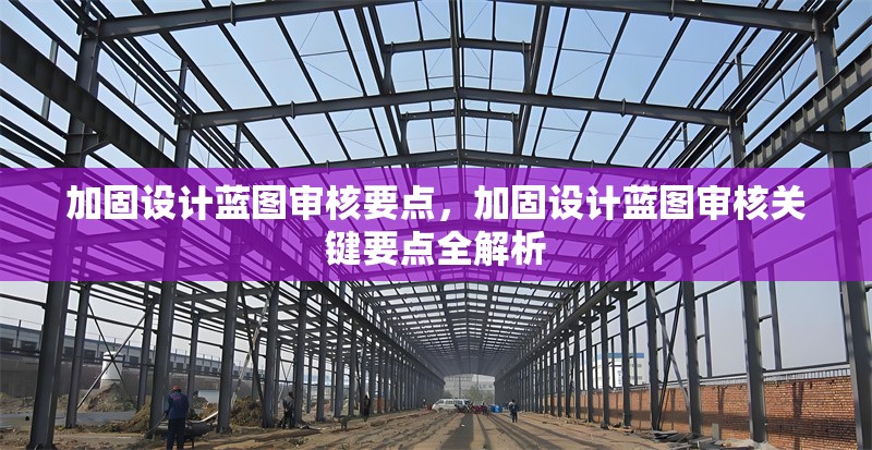 加固設(shè)計(jì)藍(lán)圖審核要點(diǎn)，加固設(shè)計(jì)藍(lán)圖審核關(guān)鍵要點(diǎn)全解析