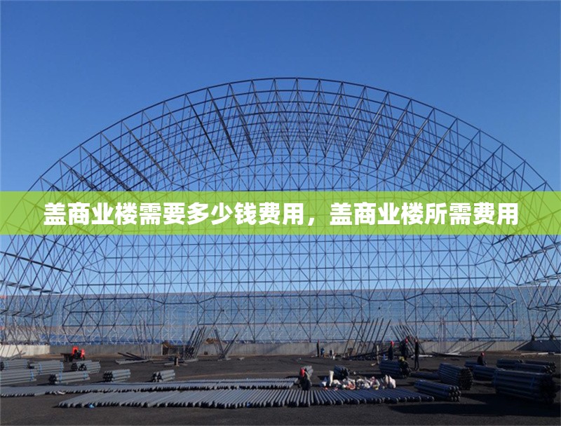 蓋商業樓需要多少錢費用，蓋商業樓所需費用