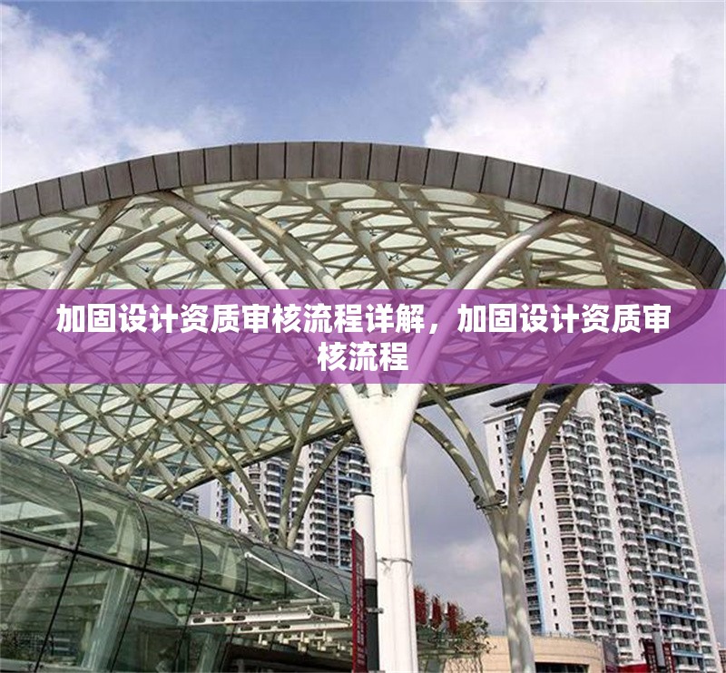 加固設計資質審核流程詳解，加固設計資質審核流程 行業新聞 第1張