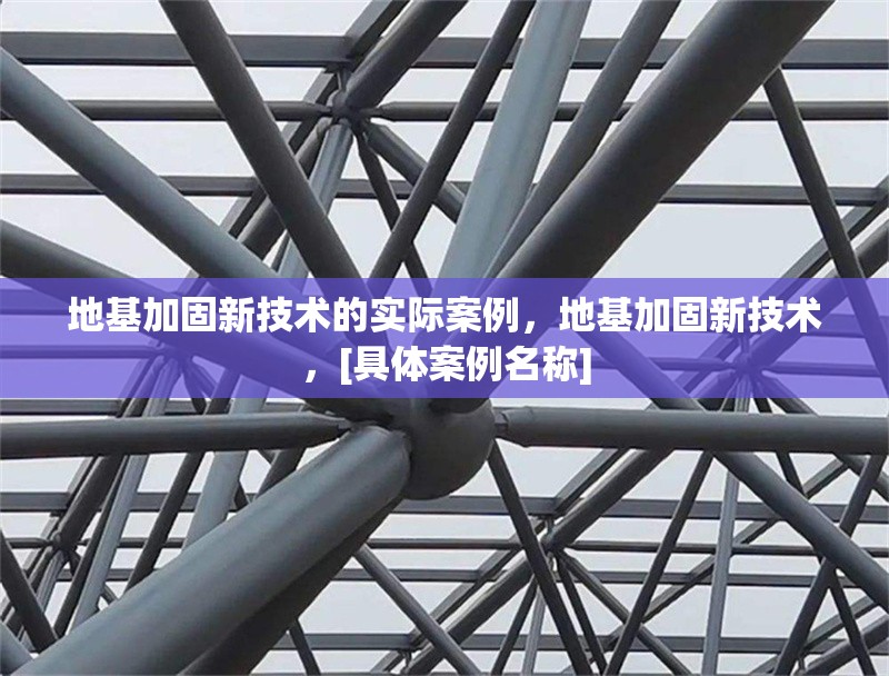 地基加固新技術的實際案例，地基加固新技術，[具體案例名稱] 行業新聞 第1張