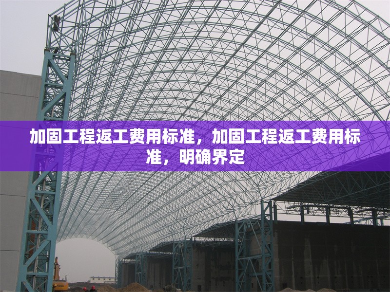 加固工程返工費用標準，加固工程返工費用標準，明確界定