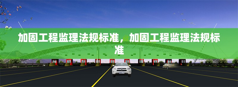 加固工程監理法規標準，加固工程監理法規標準