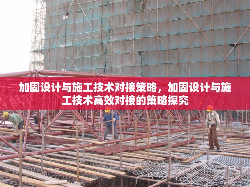 加固設計與施工技術對接策略，加固設計與施工技術高效對接的策略探究