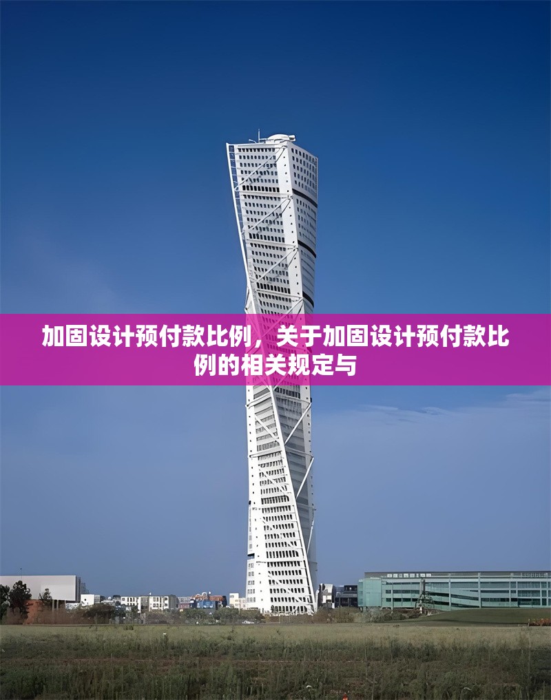 加固設計預付款比例，關于加固設計預付款比例的相關規定與