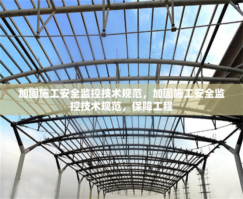 加固施工安全監控技術規范，加固施工安全監控技術規范，保障工程