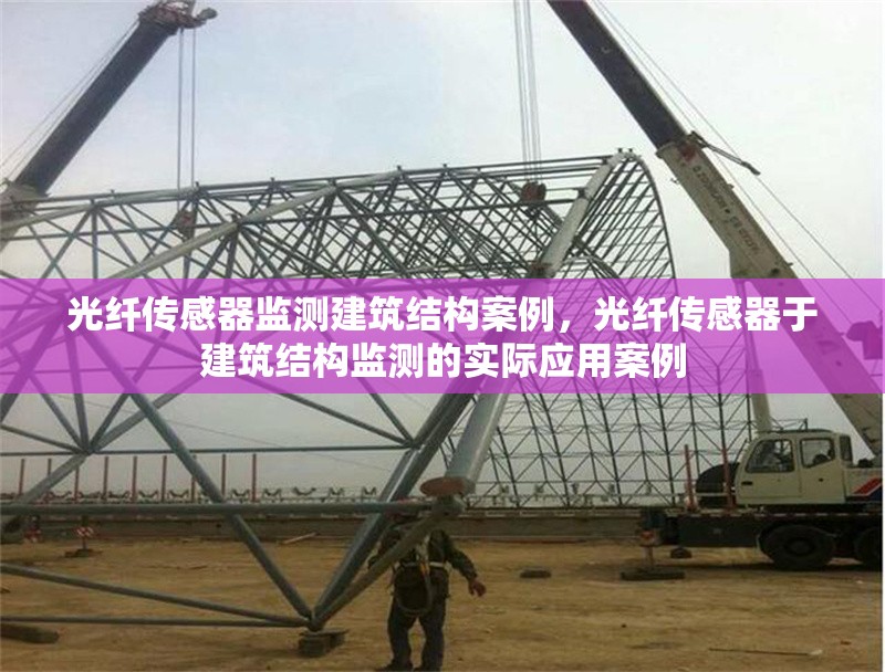光纖傳感器監(jiān)測建筑結(jié)構(gòu)案例，光纖傳感器于建筑結(jié)構(gòu)監(jiān)測的實際應(yīng)用案例