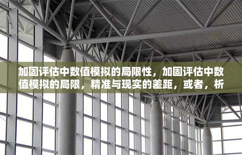 加固評估中數值模擬的局限性，加固評估中數值模擬的局限，精準與現實的差距，或者，析加固評估里數值模擬局限，理想模型與復雜實際的落差，或者