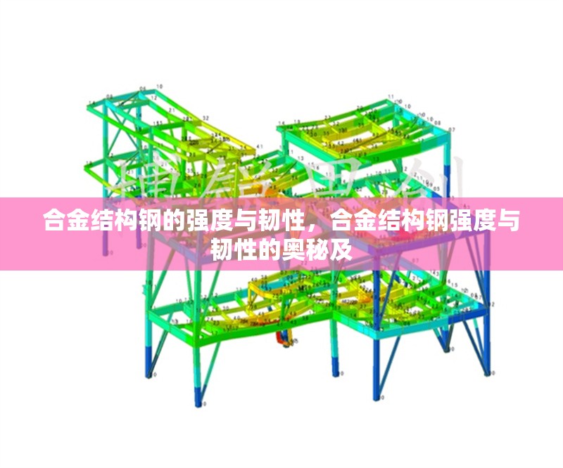 合金結(jié)構(gòu)鋼的強(qiáng)度與韌性，合金結(jié)構(gòu)鋼強(qiáng)度與韌性的奧秘及