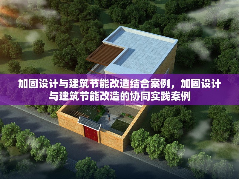 加固設計與建筑節能改造結合案例，加固設計與建筑節能改造的協同實踐案例 行業新聞 第1張