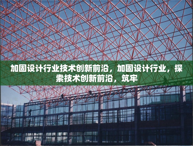 加固設計行業技術創新前沿，加固設計行業，探索技術創新前沿，筑牢 行業新聞 第1張