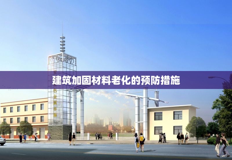 建筑加固材料老化的預防措施
