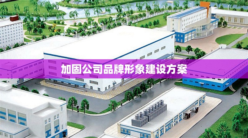 加固公司品牌形象建設方案