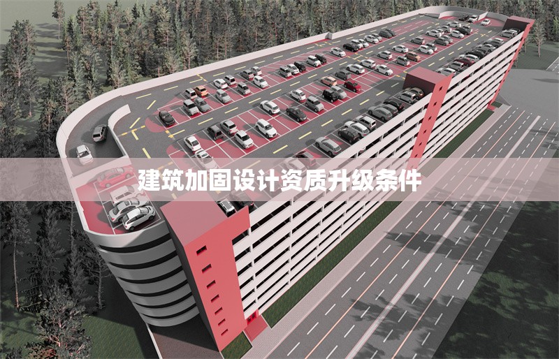 建筑加固設計資質(zhì)升級條件