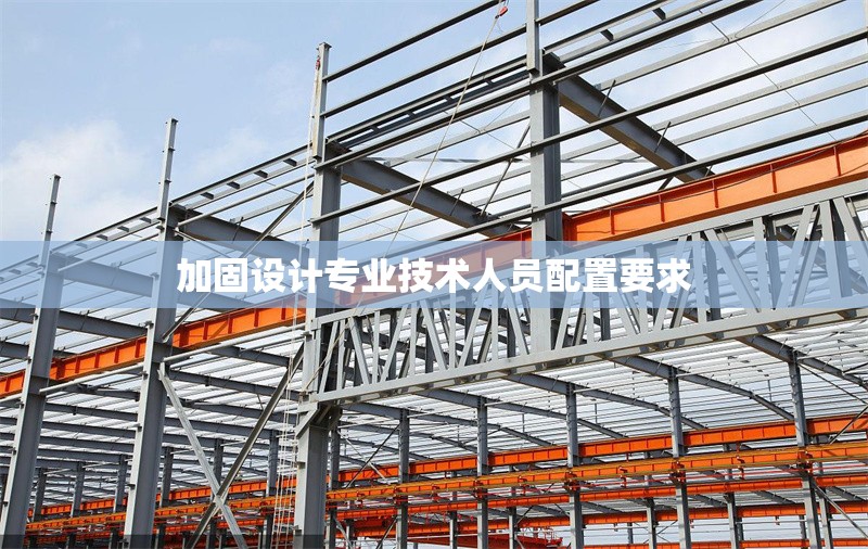 加固設計專業技術人員配置要求
