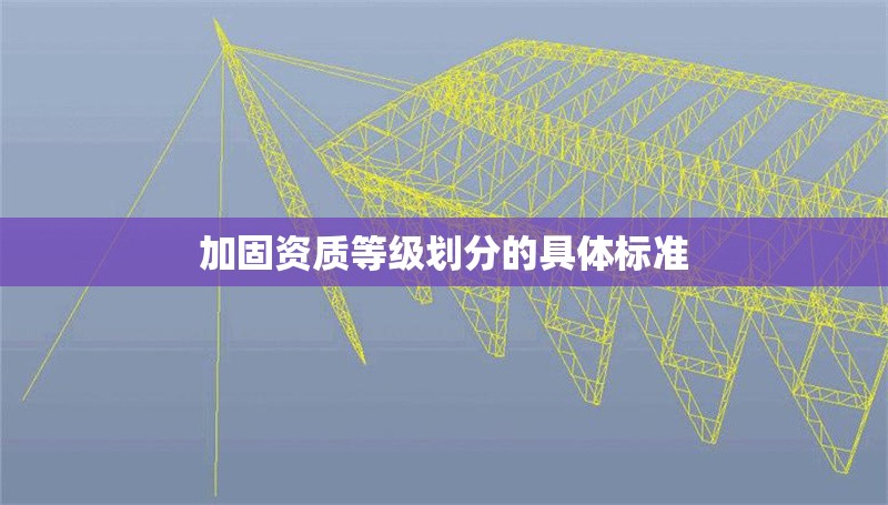 加固資質等級劃分的具體標準
