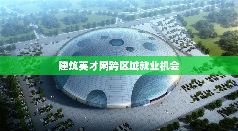 建筑英才網跨區域就業機會