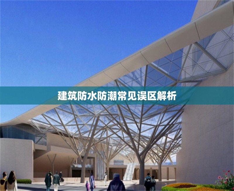 建筑防水防潮常見誤區解析