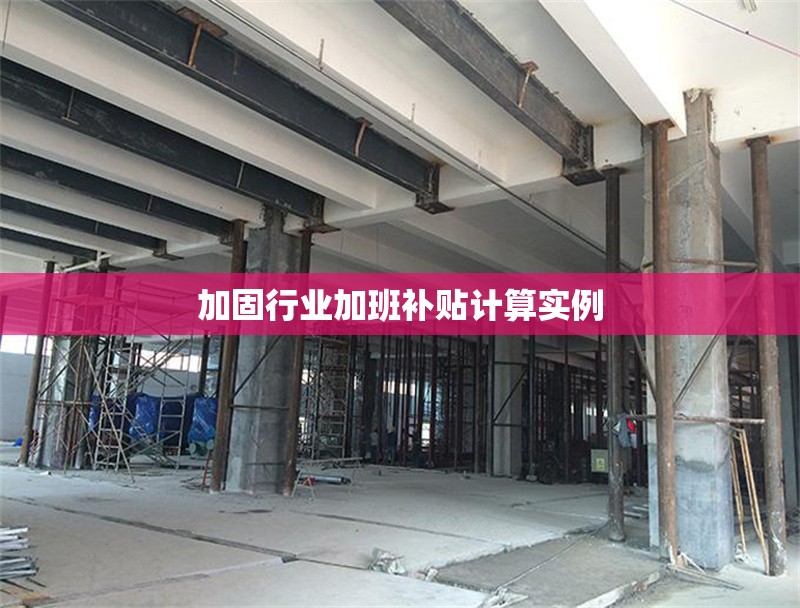 加固行業(yè)加班補(bǔ)貼計(jì)算實(shí)例