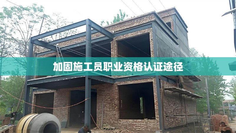 加固施工員職業(yè)資格認(rèn)證途徑 行業(yè)新聞
