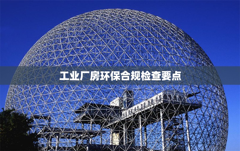 工業(yè)廠房環(huán)保合規(guī)檢查要點