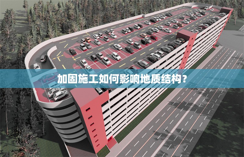 加固施工如何影響地質(zhì)結(jié)構(gòu)？