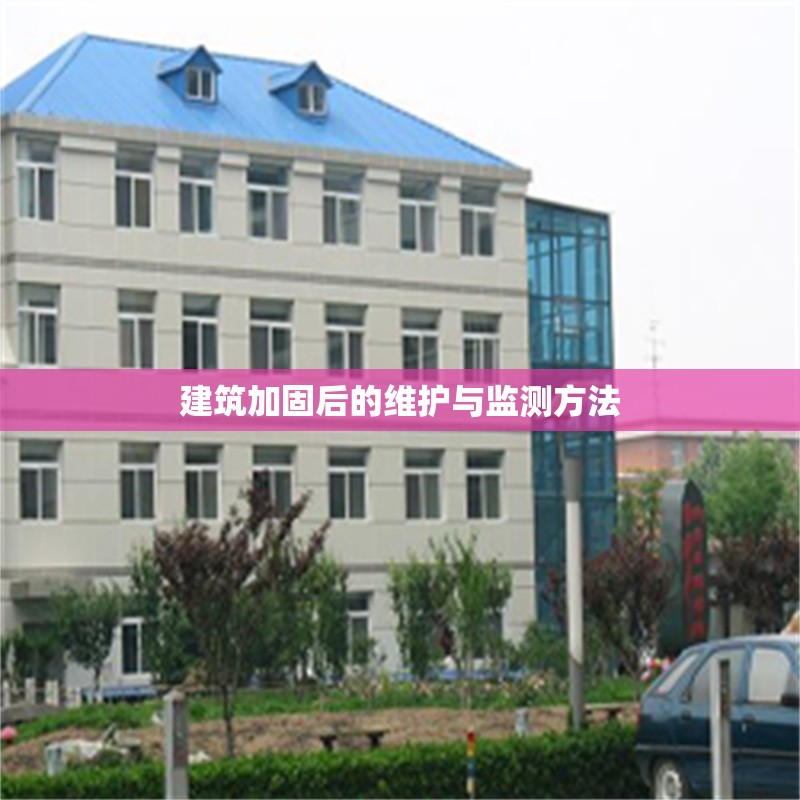 建筑加固后的維護(hù)與監(jiān)測(cè)方法 行業(yè)新聞 第1張