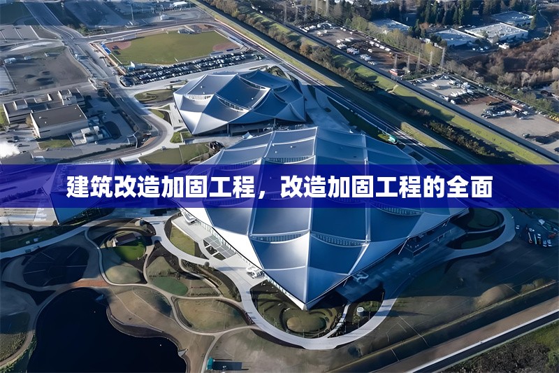 建筑改造加固工程，改造加固工程的全面