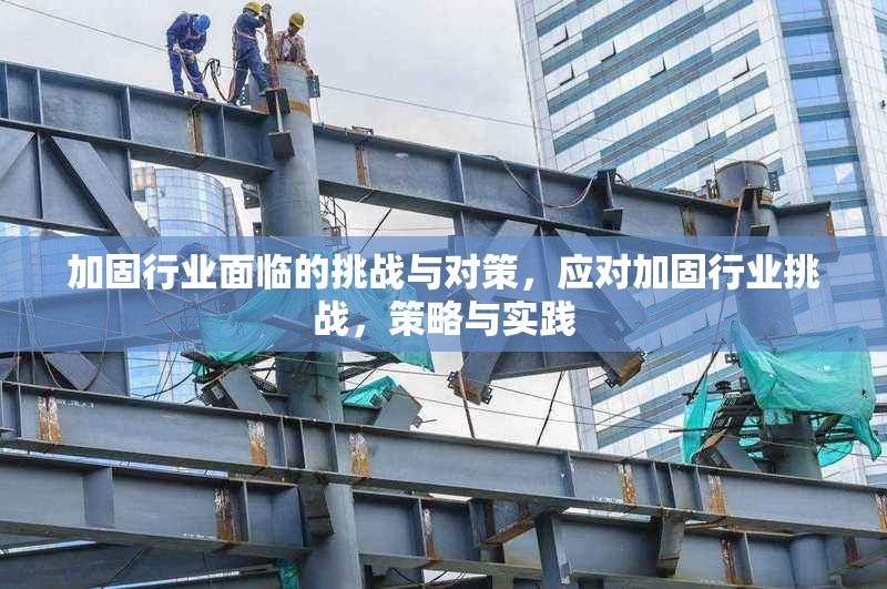 加固行業面臨的挑戰與對策，應對加固行業挑戰，策略與實踐