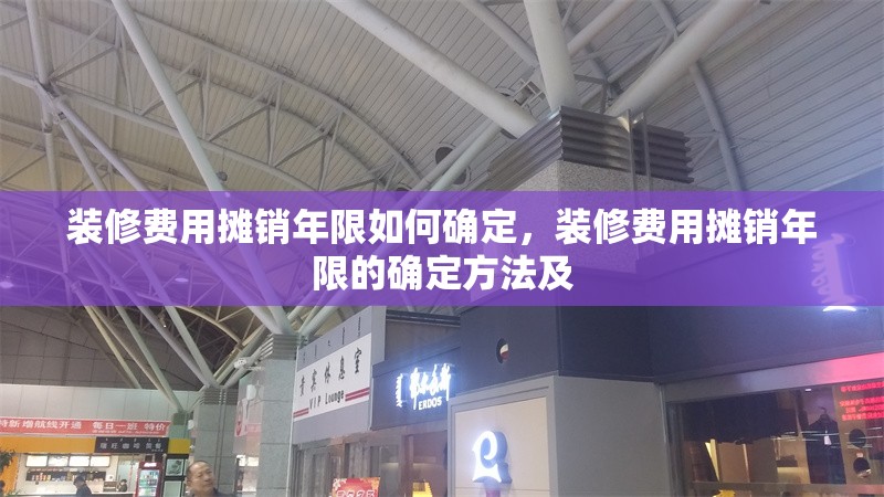 裝修費用攤銷年限如何確定，裝修費用攤銷年限的確定方法及