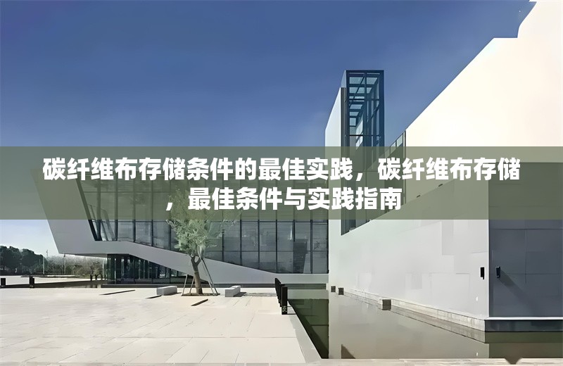 碳纖維布存儲條件的最佳實踐，碳纖維布存儲，最佳條件與實踐指南