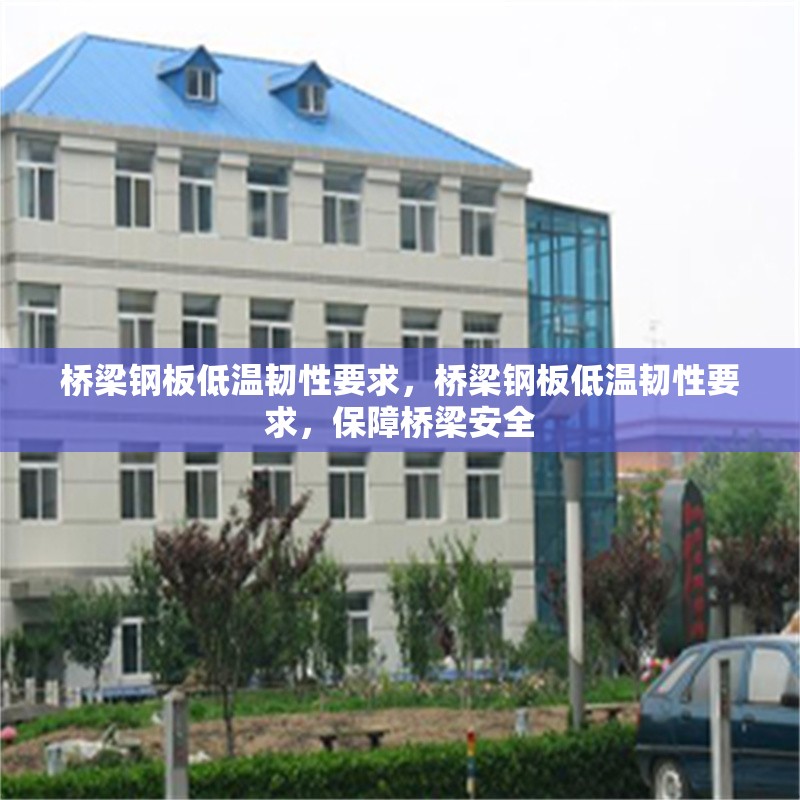橋梁鋼板低溫韌性要求，橋梁鋼板低溫韌性要求，保障橋梁安全 行業(yè)新聞 第7張