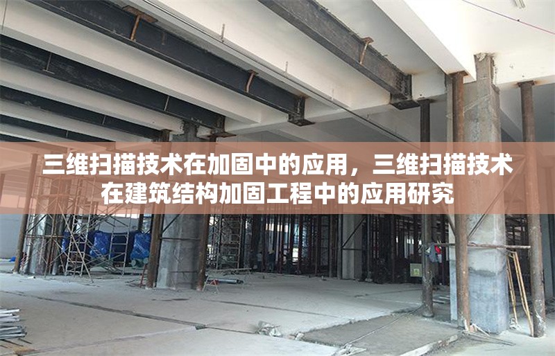 三維掃描技術(shù)在加固中的應(yīng)用，三維掃描技術(shù)在建筑結(jié)構(gòu)加固工程中的應(yīng)用研究
