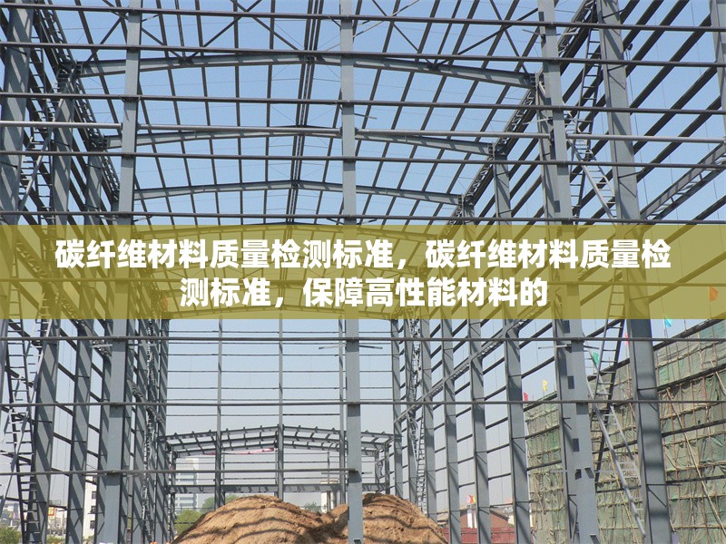 碳纖維材料質量檢測標準，碳纖維材料質量檢測標準，保障高性能材料的 行業新聞 第6張