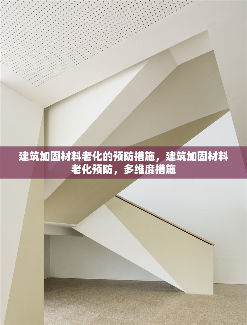 建筑加固材料老化的預防措施，建筑加固材料老化預防，多維度措施 行業新聞 第6張
