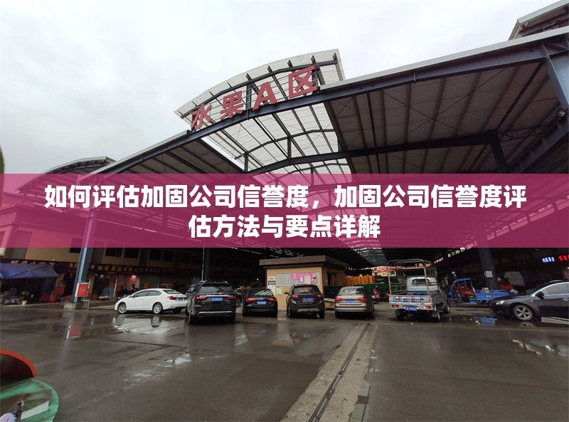 如何評(píng)估加固公司信譽(yù)度，加固公司信譽(yù)度評(píng)估方法與要點(diǎn)詳解，加固公司信譽(yù)度評(píng)估方法與要點(diǎn)全解析 行業(yè)新聞 第6張