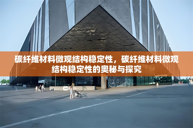 碳纖維材料微觀結構穩定性，碳纖維材料微觀結構穩定性的奧秘與探究 行業新聞 第6張