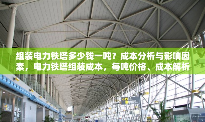 組裝電力鐵塔多少錢一噸？成本分析與影響因素，電力鐵塔組裝成本，每噸價格、成本解析及影響因素